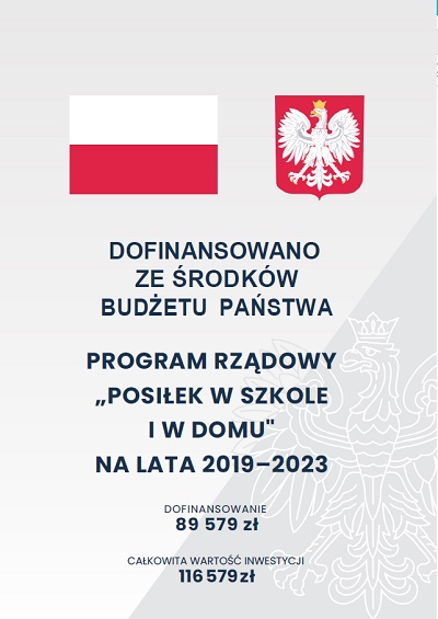 DOFINANSOWANO ZE ŚRODKÓW BUDŻETU PAŃSTWA PROGRAM RZĄDOWY „POSIŁEK W SZKOLE I W DOMU" NA LATA 2019–2023 DOFINANSOWANIE 89579 zł CAŁKOWITA WARTOŚĆ INWESTYCJI 116579 zł